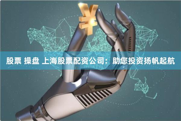 股票 操盤 上海股票配資公司：助您投資揚帆起航